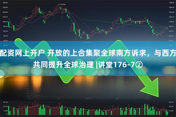 配资网上开户 开放的上合集聚全球南方诉求，与西方共同提升全球治理 |讲堂176-7②
