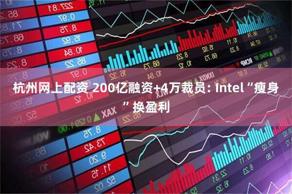 杭州网上配资 200亿融资+4万裁员: Intel“瘦身”换盈利