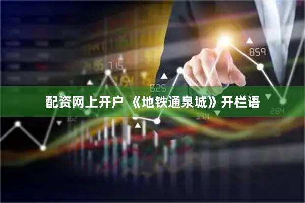 配资网上开户 《地铁通泉城》开栏语