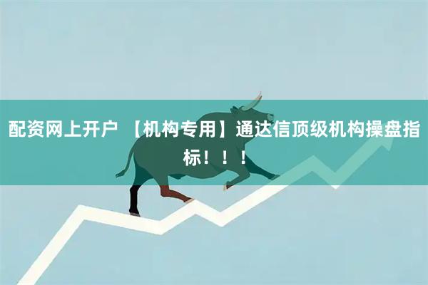 配资网上开户 【机构专用】通达信顶级机构操盘指标！！！