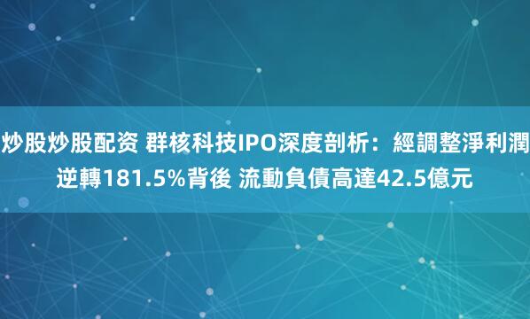 炒股炒股配资 群核科技IPO深度剖析：經調整淨利潤逆轉181.5%背後 流動負債高達42.5億元