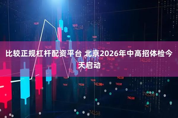 比较正规杠杆配资平台 北京2026年中高招体检今天启动