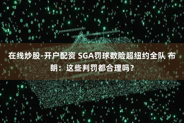 在线炒股-开户配资 SGA罚球数险超纽约全队 布朗：这些判罚都合理吗？