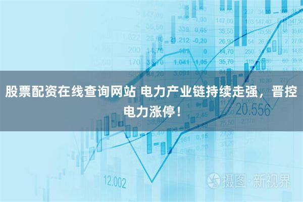 股票配资在线查询网站 电力产业链持续走强，晋控电力涨停！
